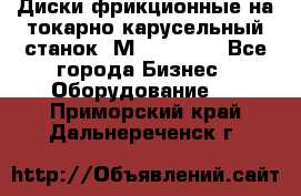 Диски фрикционные на токарно-карусельный станок 1М553, 1531 - Все города Бизнес » Оборудование   . Приморский край,Дальнереченск г.